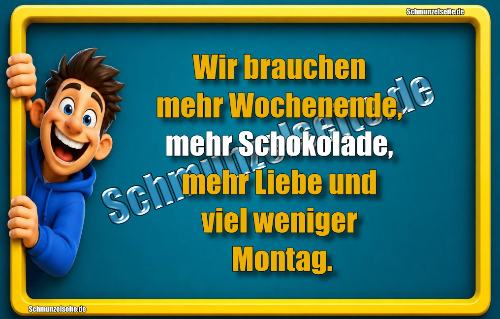 Wir brauchen mehr Wochenende, mehr Schokolade, mehr Liebe und viel weniger Montag.