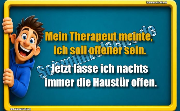 Mein Therapeut meinte, ich soll offener sein. Jetzt lasse ich nachts immer die Haustür offen.
