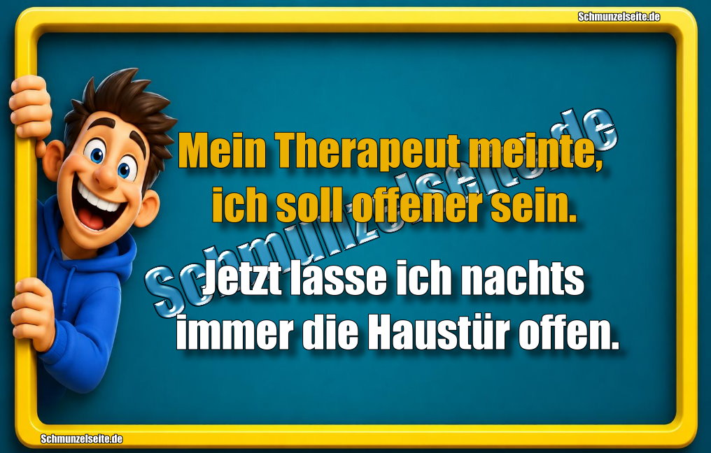 Mein Therapeut meinte, ich soll offener sein. Jetzt lasse ich nachts immer die Haustür offen.