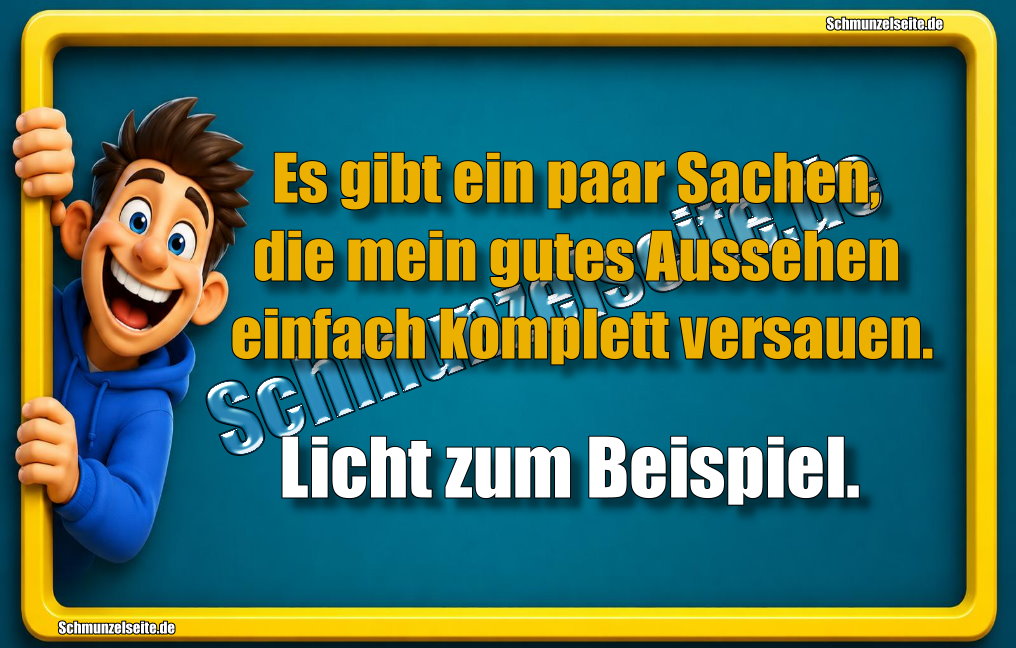 Es gibt ein paar Sachen, die mein gutes Aussehen einfach komplett versauen. Licht zum Beispiel.