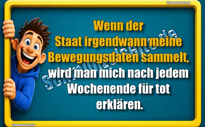 Wenn der Staat irgendwann meine Bewegungsdaten sammelt, wird man mich nach jedem Wochenende für tot erklären.