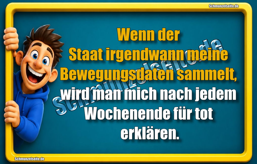 Wenn der Staat irgendwann meine Bewegungsdaten sammelt, wird man mich nach jedem Wochenende für tot erklären. 