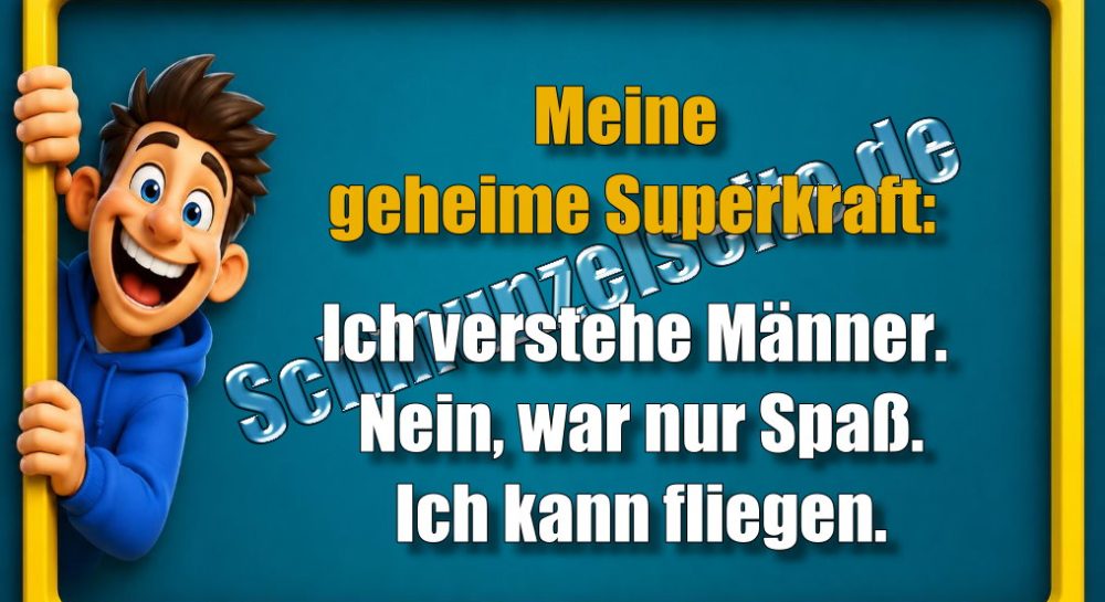 Meine geheime Superkraft: Ich verstehe Männer. Nein, war nur Spaß. Ich kann fliegen.