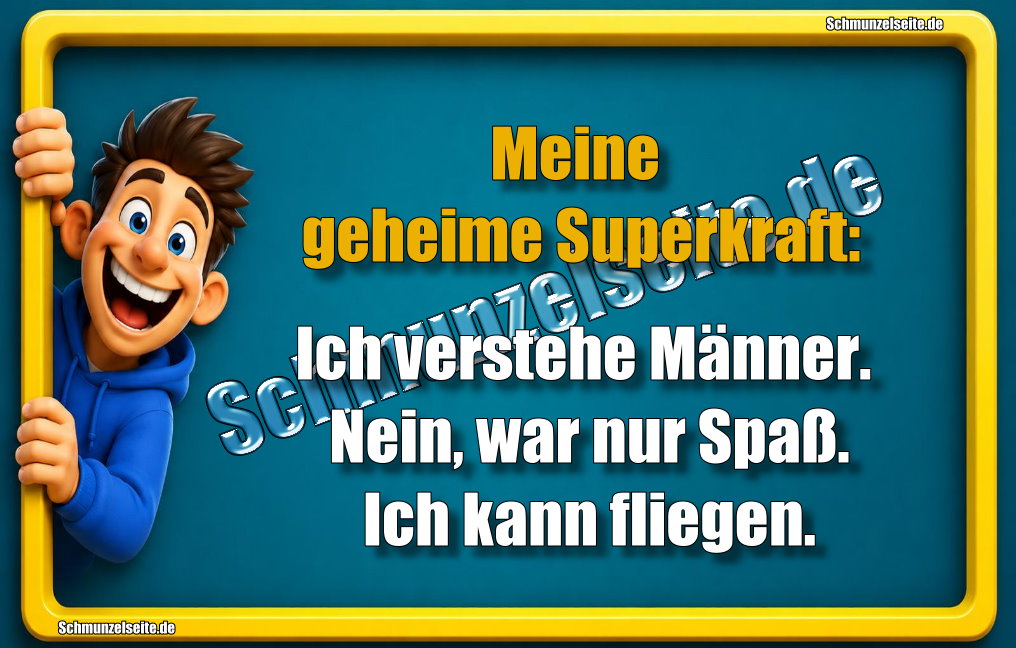 Meine geheime Superkraft: Ich verstehe Männer. Nein, war nur Spaß. Ich kann fliegen.