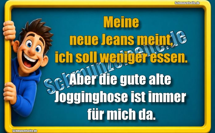Meine neue Jeans meint, ich soll weniger essen. Aber die gute alte Jogginghose ist immer für mich da.