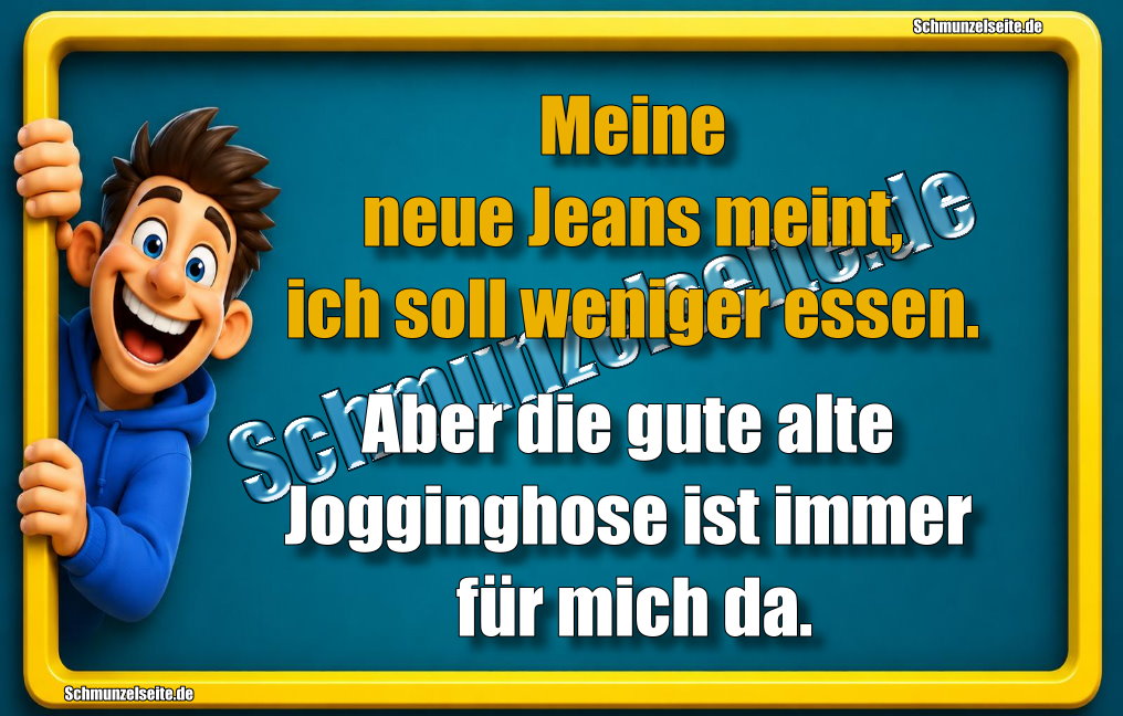 Meine neue Jeans meint, ich soll weniger essen. Aber die gute alte Jogginghose ist immer für mich da.