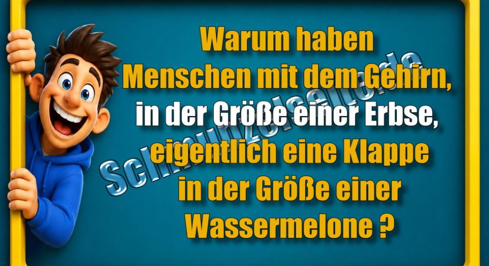 Warum haben Menschen mit dem Gehirn, in der Größe einer Erbse, eigentlich eine Klappe in der Größe einer Wassermelone?