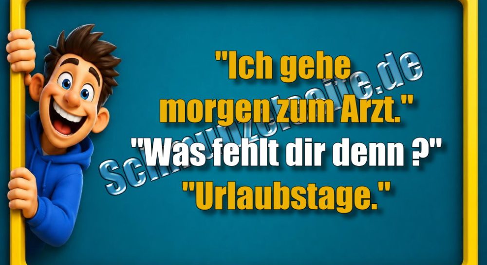 "Ich gehe morgen zum Arzt." "Was fehlt dir denn?" "Urlaubstage."