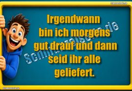 Irgendwann bin ich morgens gut drauf und dann seid ihr alle geliefert.