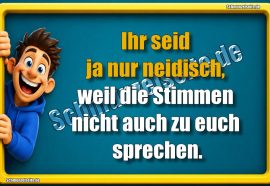 Ihr seid ja nur neidisch, weil die Stimmen nicht auch zu euch sprechen.