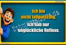 Ich bin nicht tollpatschig. Ich hab nur unglückliche Reflexe.