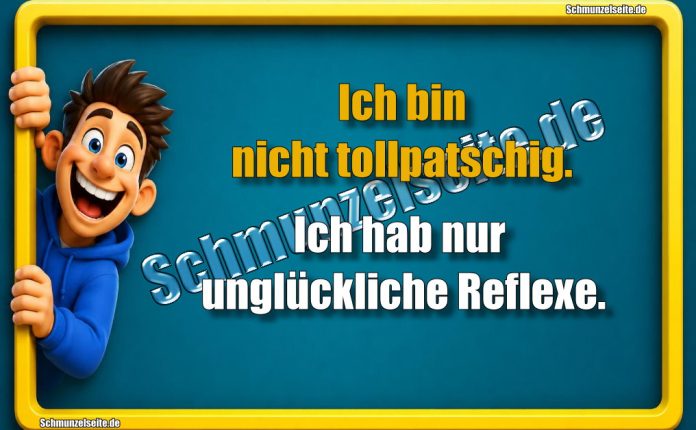 Ich bin nicht tollpatschig. Ich hab nur unglückliche Reflexe.