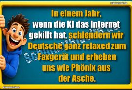 In einem Jahr, wenn die KI das Internet gekillt hat, schlendern wir Deutsche ganz relaxed zum Faxgerät und erheben uns wie Phönix aus der Asche.