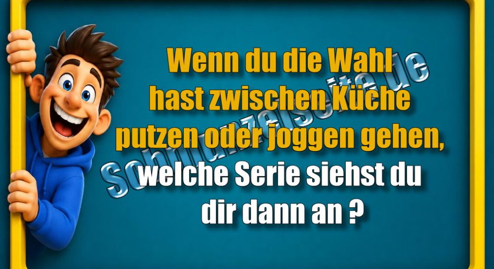Wenn du die Wahl hast zwischen Küche putzen oder joggen gehen, welche Serie siehst du dir dann an?