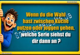 Wenn du die Wahl hast zwischen Küche putzen oder joggen gehen, welche Serie siehst du dir dann an?