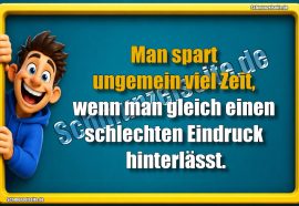 Man spart ungemein viel Zeit, wenn man gleich einen schlechten Eindruck hinterlässt.