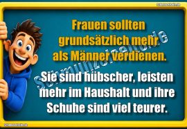 Frauen sollten grundsätzlich mehr als Männer verdienen. Sie sind hübscher, leisten mehr im Haushalt und ihre Schuhe sind viel teurer.