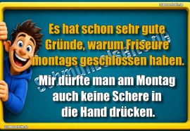 Es hat schon sehr gute Gründe, warum Friseure montags geschlossen haben. Mir dürfte man am Montag auch keine Schere in die Hand drücken.