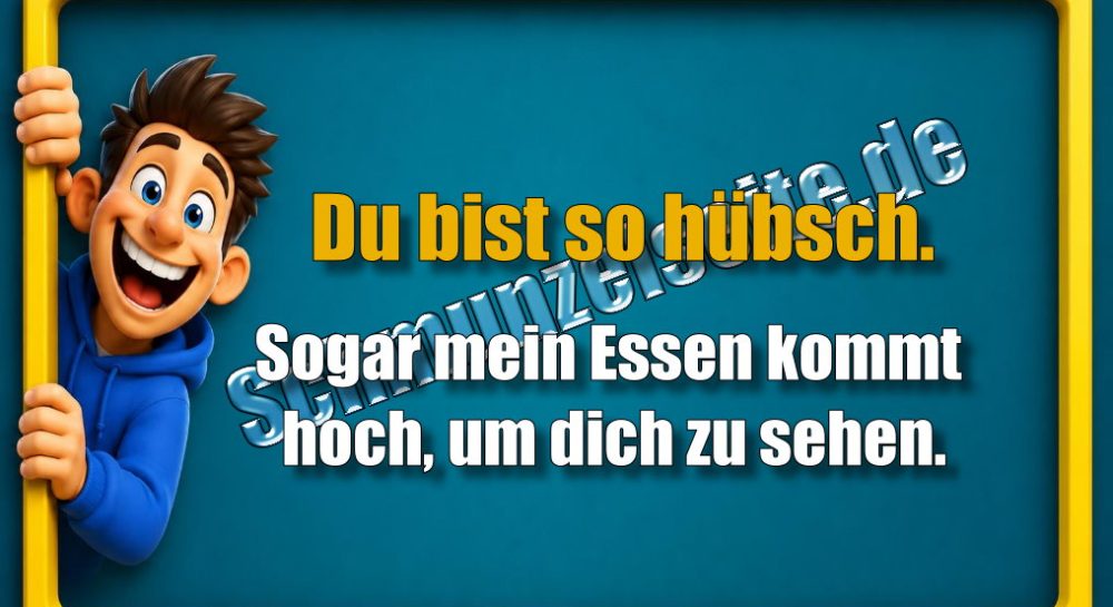 Du bist so hübsch. Sogar mein Essen kommt hoch, um dich zu sehen.