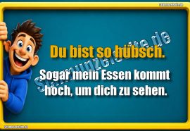 Du bist so hübsch. Sogar mein Essen kommt hoch, um dich zu sehen.