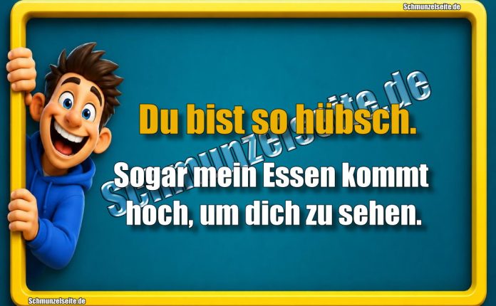 Du bist so hübsch. Sogar mein Essen kommt hoch, um dich zu sehen.