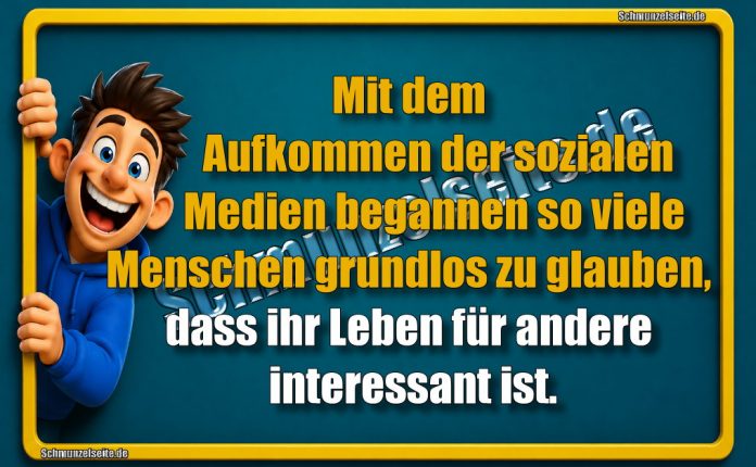 Mit dem Aufkommen der sozialen Medien begannen so viele Menschen grundlos zu glauben, dass ihr Leben für andere interessant ist.
