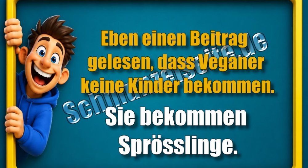 Eben einen Beitrag gelesen, dass Veganer keine Kinder bekommen. Sie bekommen Sprösslinge.