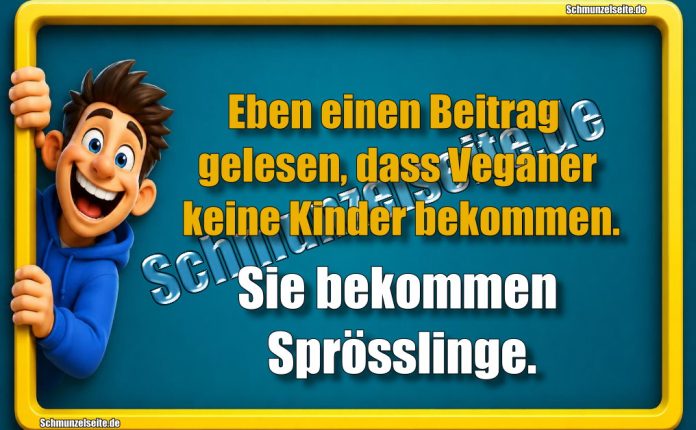 Eben einen Beitrag gelesen, dass Veganer keine Kinder bekommen. Sie bekommen Sprösslinge.