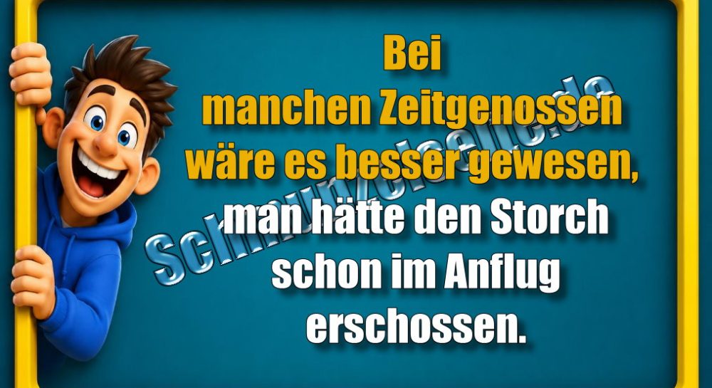 Bei manchen Zeitgenossen wäre es besser gewesen, man hätte den Storch schon im Anflug erschossen.
