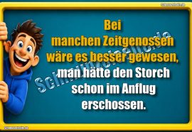 Bei manchen Zeitgenossen wäre es besser gewesen, man hätte den Storch schon im Anflug erschossen.