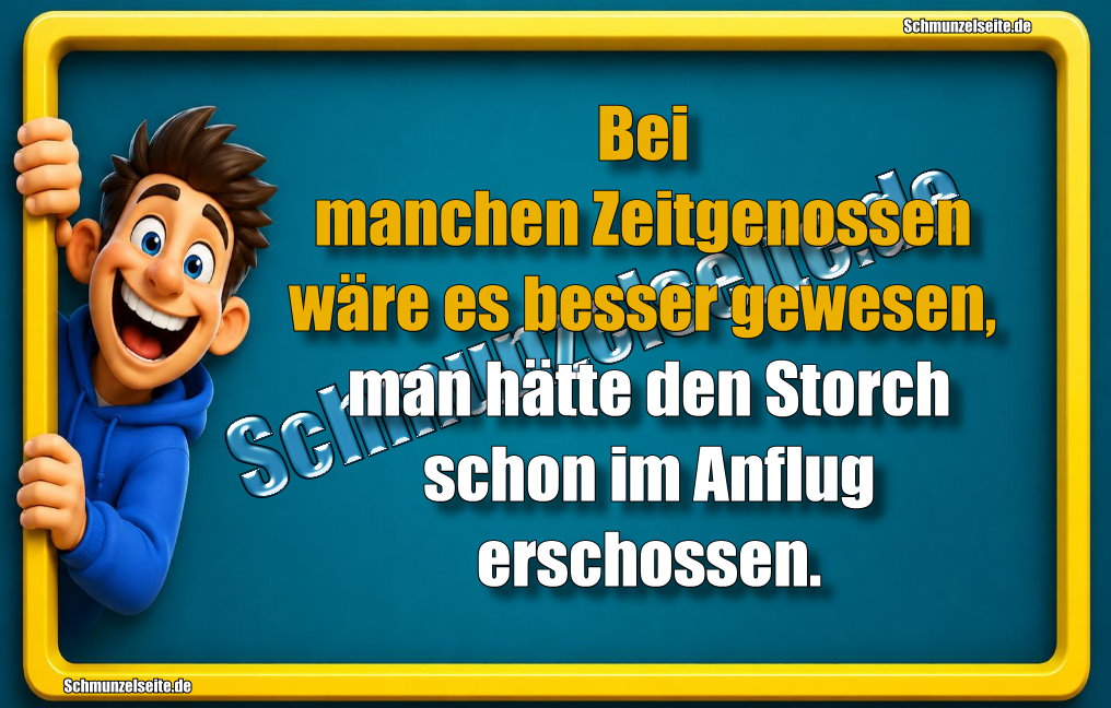 Bei manchen Zeitgenossen wäre es besser gewesen, man hätte den Storch schon im Anflug erschossen.