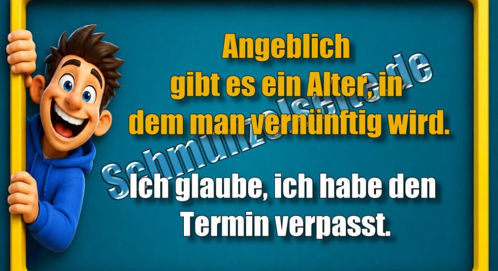 Angeblich gibt es ein Alter, in dem man vernünftig wird. Ich glaube, ich habe den Termin verpasst.