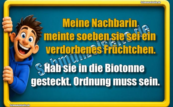 Meine Nachbarin meinte soeben sie sei ein verdorbenes Früchtchen. Hab sie in die Biotonne gesteckt. Ordnung muss sein.
