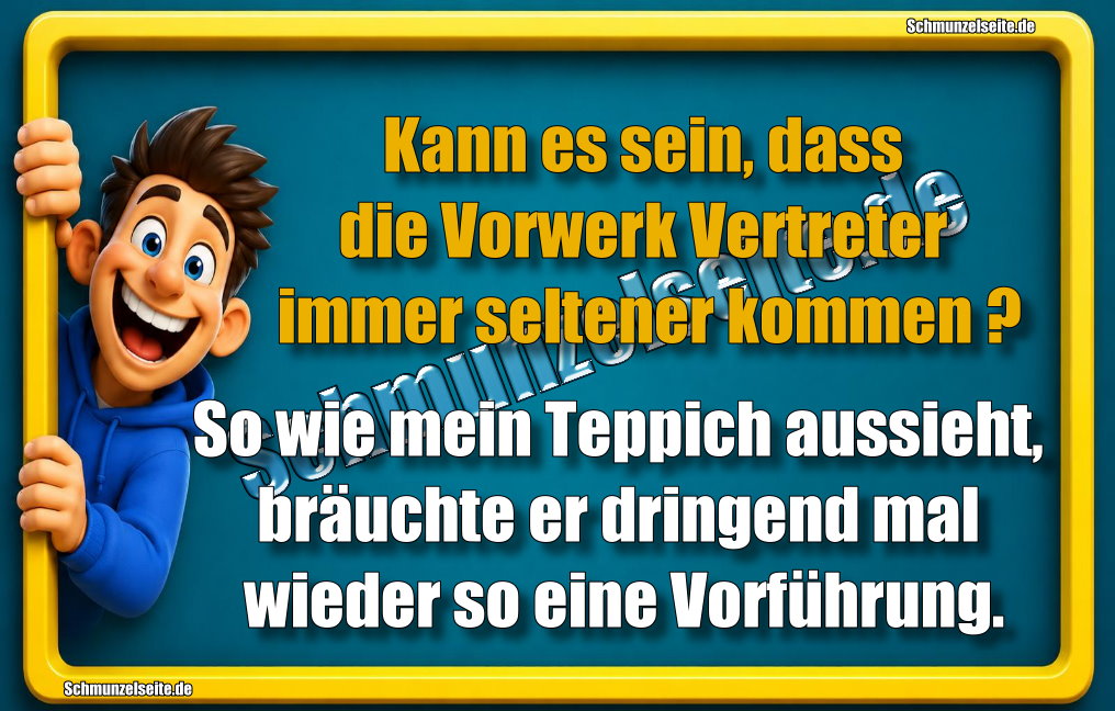 Kann es sein, dass die Vorwerk Vertreter immer seltener kommen? So wie mein Teppich aussieht, bräuchte er dringend mal wieder so eine Vorführung.