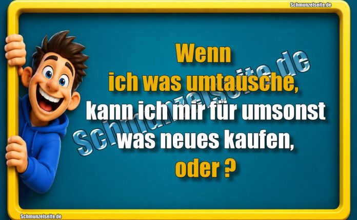 Wenn ich was umtausche, kann ich mir für umsonst was neues kaufen, oder?