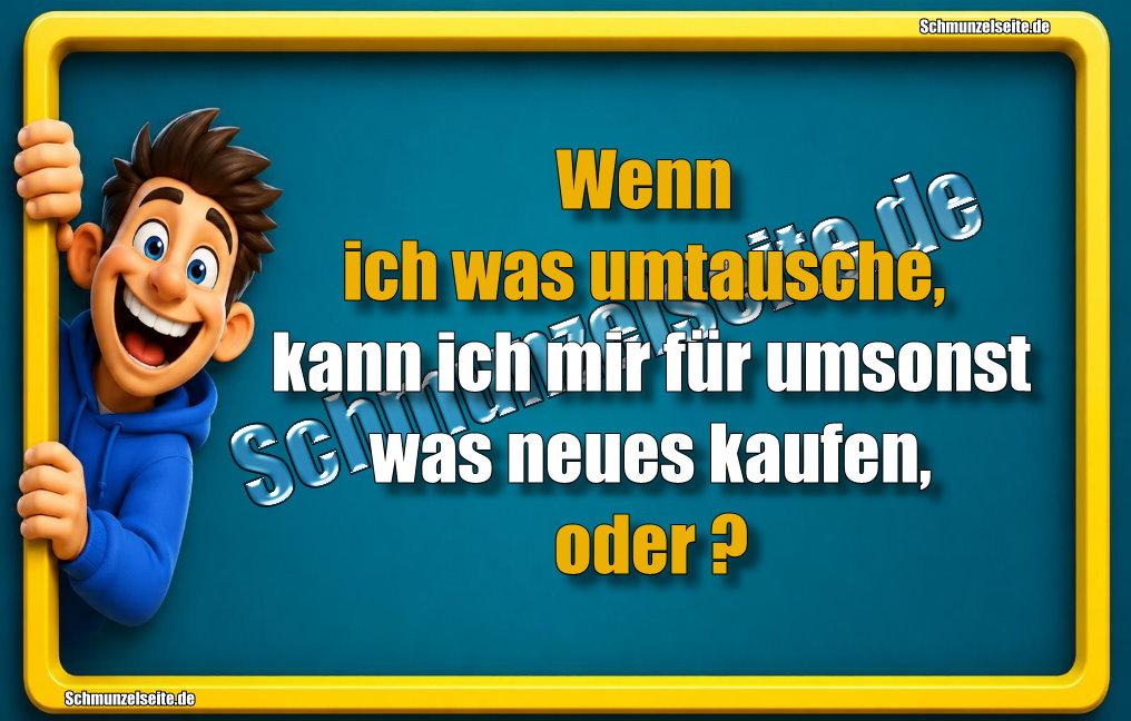 Wenn ich was umtausche, kann ich mir für umsonst was neues kaufen, oder?