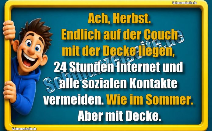 Ach, Herbst. Endlich auf der Couch mit der Decke liegen, 24 Stunden Internet und alle sozialen Kontakte vermeiden. Wie im Sommer. Aber mit Decke.