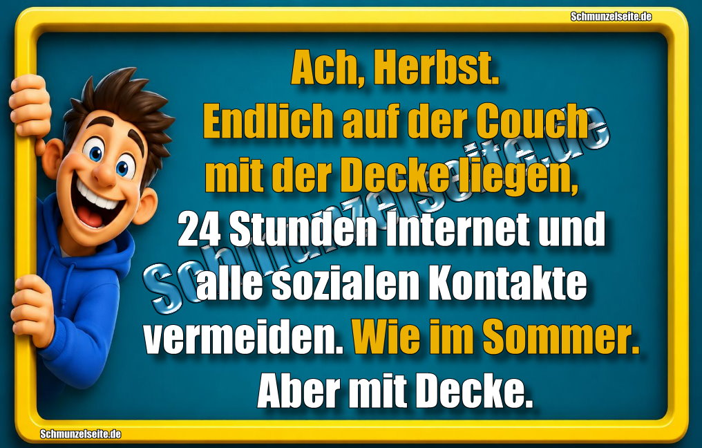 Ach, Herbst. Endlich auf der Couch mit der Decke liegen, 24 Stunden Internet und alle sozialen Kontakte vermeiden. Wie im Sommer. Aber mit Decke.