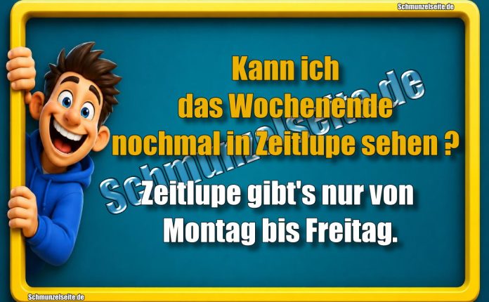 Kann ich das Wochenende nochmal in Zeitlupe sehen? Zeitlupe gibt's nur von Montag bis Freitag.