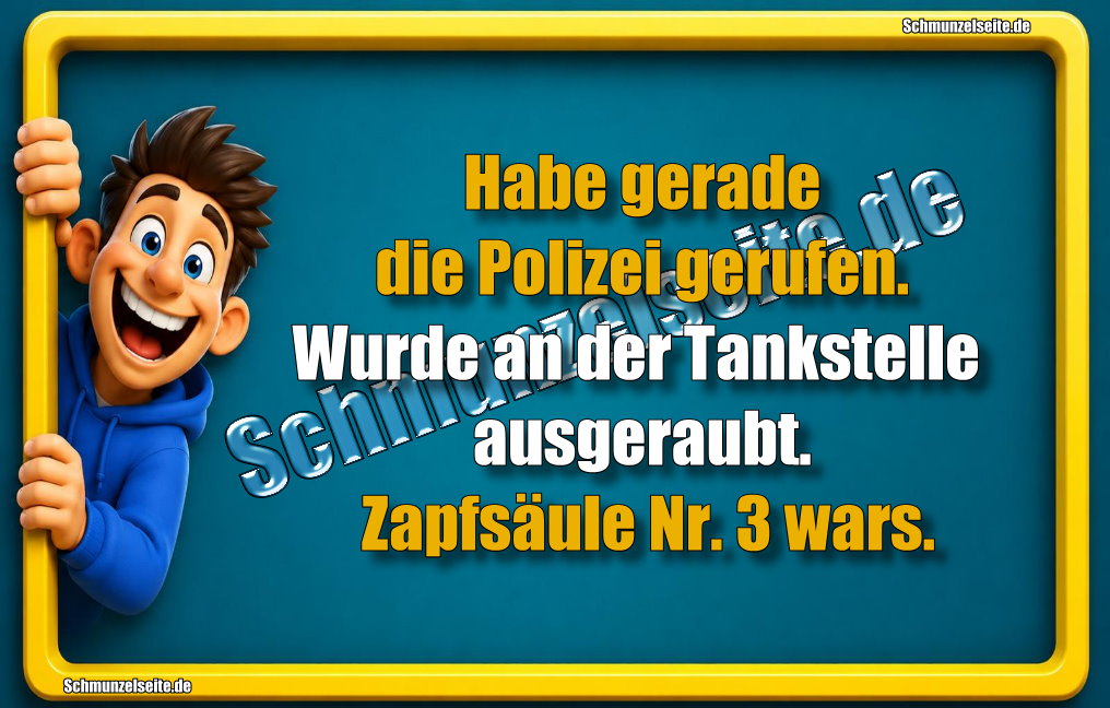 Habe gerade die Polizei gerufen. Wurde an der Tankstelle ausgeraubt. Zapfsäule Nr. 3 wars.