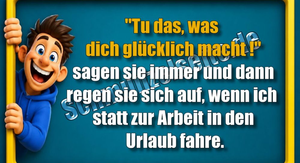 "Tu das, was dich glücklich macht!" sagen sie immer und dann regen sie sich auf, wenn ich statt zur Arbeit in den Urlaub fahre.