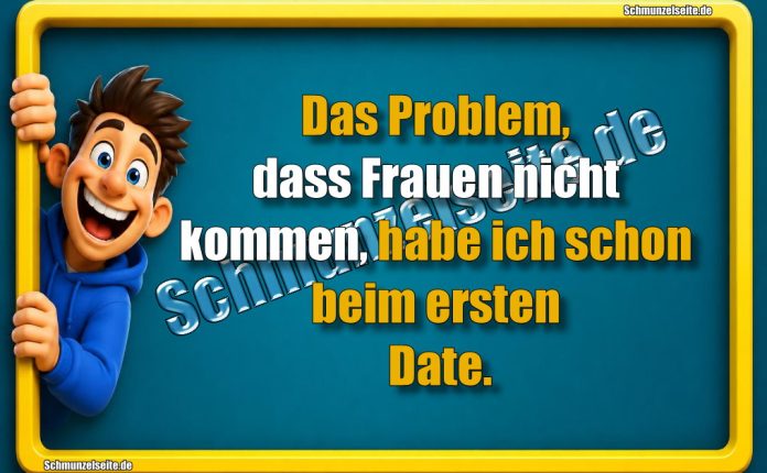 Das Problem, dass Frauen nicht kommen, habe ich schon beim ersten Date.