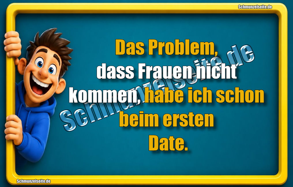 Das Problem, dass Frauen nicht kommen, habe ich schon beim ersten Date.