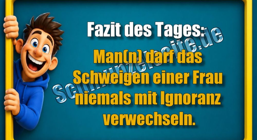 Fazit des Tages: Man(n) darf das Schweigen einer Frau niemals mit Ignoranz verwechseln.