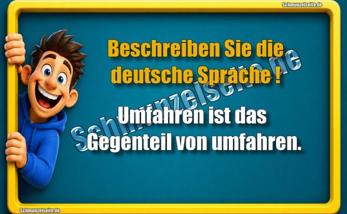 Beschreiben Sie die deutsche Sprache! Umfahren ist das Gegenteil von umfahren.