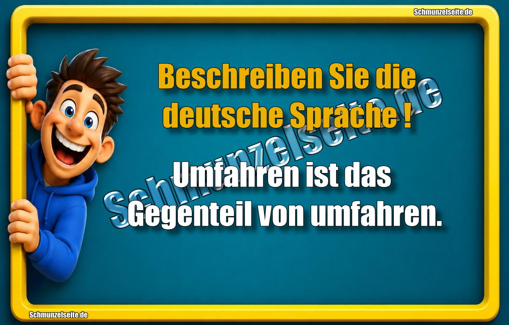 Beschreiben Sie die deutsche Sprache! Umfahren ist das Gegenteil von umfahren.