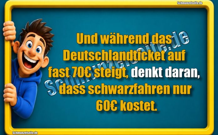 Und während das Deutschlandticket auf fast 70€ steigt, denkt daran, dass schwarzfahren nur 60€ kostet.