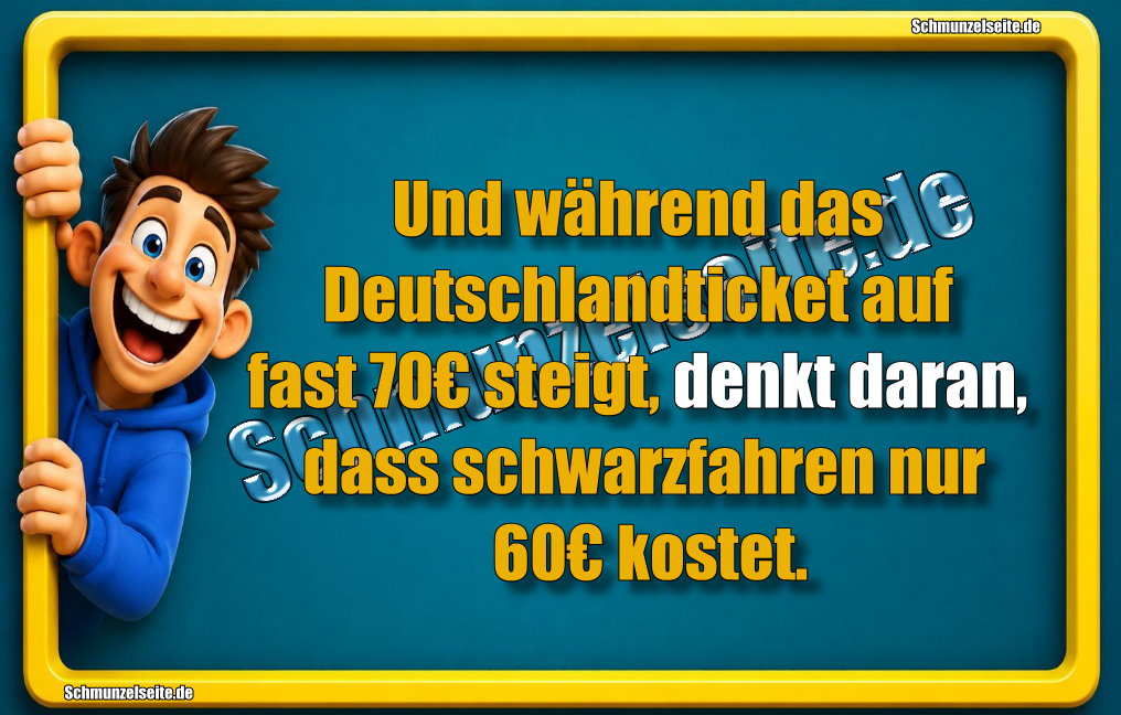 Und während das Deutschlandticket auf fast 70€ steigt, denkt daran, dass schwarzfahren nur 60€ kostet.