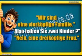 "Wir sind eine vierköpfige Familie." "Also haben Sie zwei Kinder?" "Nein, eine dreiköpfige Frau."