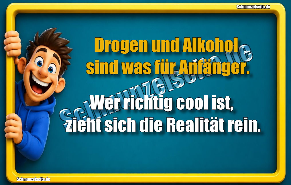 Drogen und Alkohol sind was für Anfänger. Wer richtig cool ist, zieht sich die Realität rein.